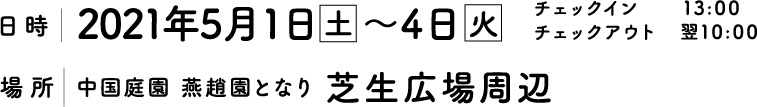 日時|2021年5月1日土曜日〜4日火曜日　チェックイン 13:00　チェックアウト 翌10:00　場所｜中国庭園燕趙園となり芝生広場周辺